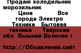  Продаю холодильник-морозильник toshiba GR-H74RDA › Цена ­ 18 000 - Все города Электро-Техника » Бытовая техника   . Тверская обл.,Вышний Волочек г.
